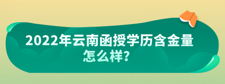 2022年云南函授學(xué)歷含金量怎么樣？