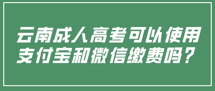 云南成人高考可以使用支付寶和微信繳費嗎？