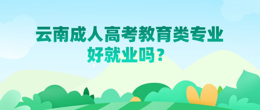 云南成人高考教育類專業好就業嗎？