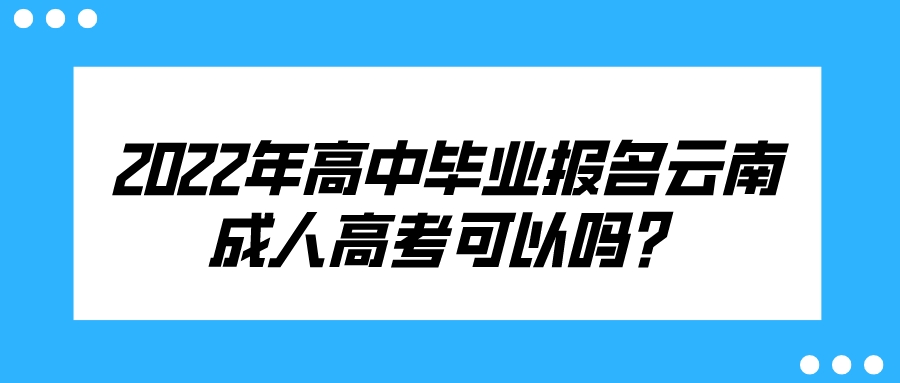 2022年高中畢業(yè)報名云南成人高考可以嗎？