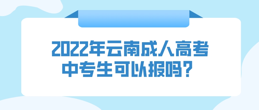 2022年云南成人高考中專生可以報嗎？