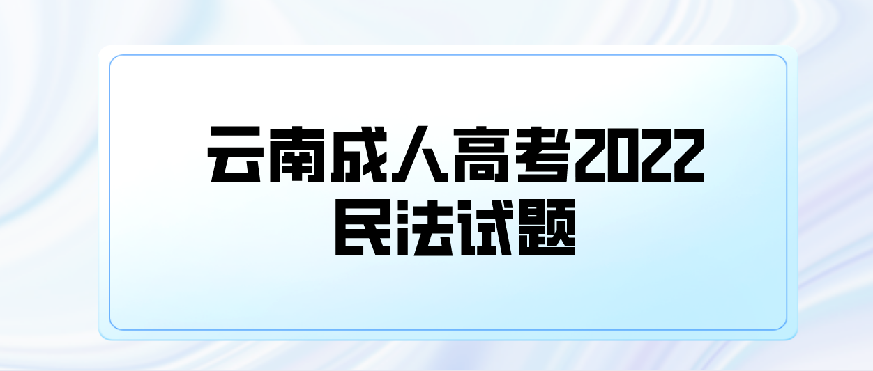 云南成人高考2022民法試題