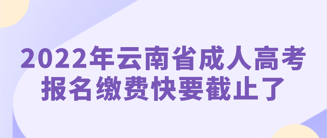 2022年云南省成人高考報名繳費快要截止了