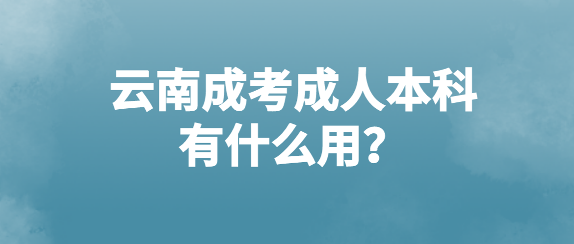 云南成考成人本科有什么用？