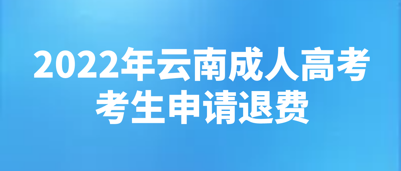 云南2022年成人高考疫情原因缺考考生可以申請退費嗎？