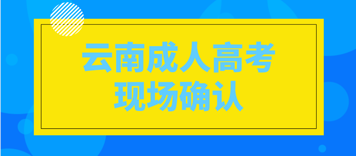 有哪些考生參加云南成人高考需要現場確認？