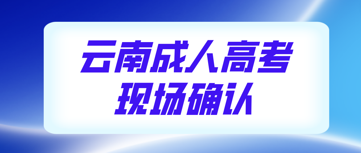 有哪些考生參加云南成人高考需要現(xiàn)場確認(rèn)？