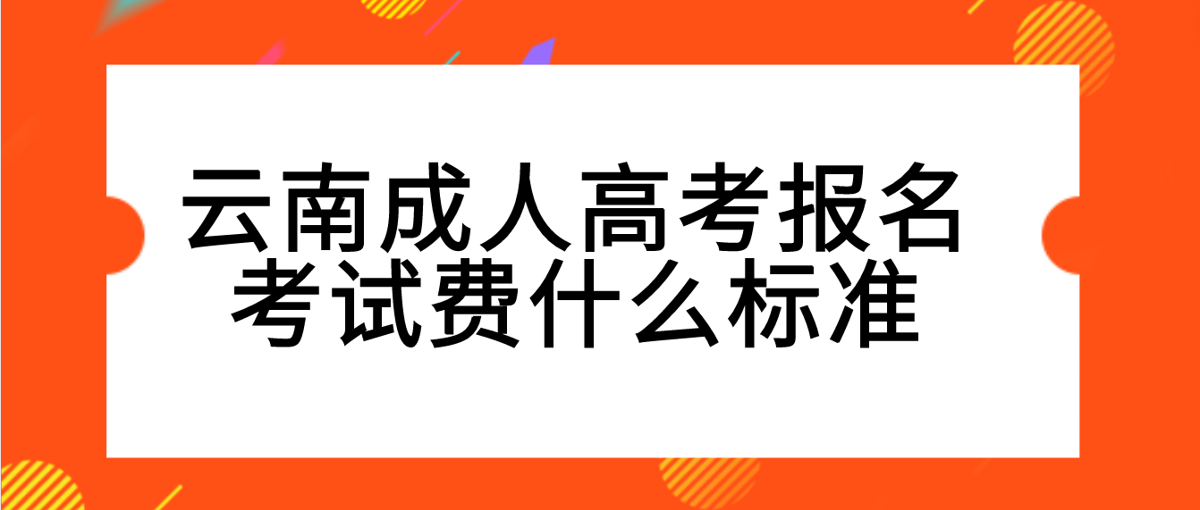 云南成考報名的報名考試費什么標準？