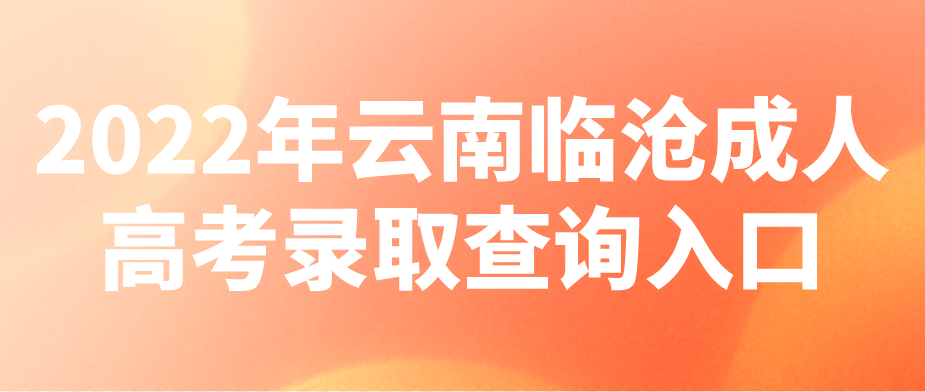 2022云南臨滄成考錄取查詢入口