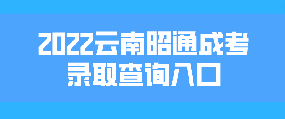 2022云南昭通成考錄取查詢入口