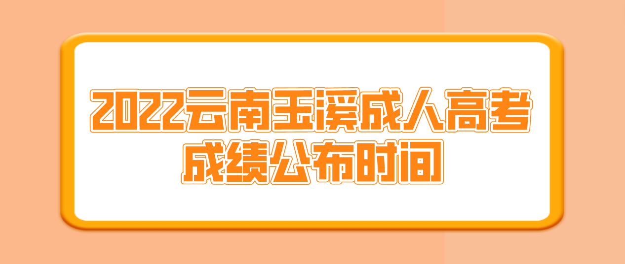 2022年云南玉溪成人高考成績公布時間