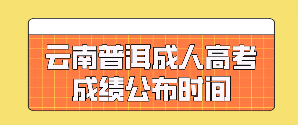 2022年云南普洱成人高考成績(jī)公布時(shí)間