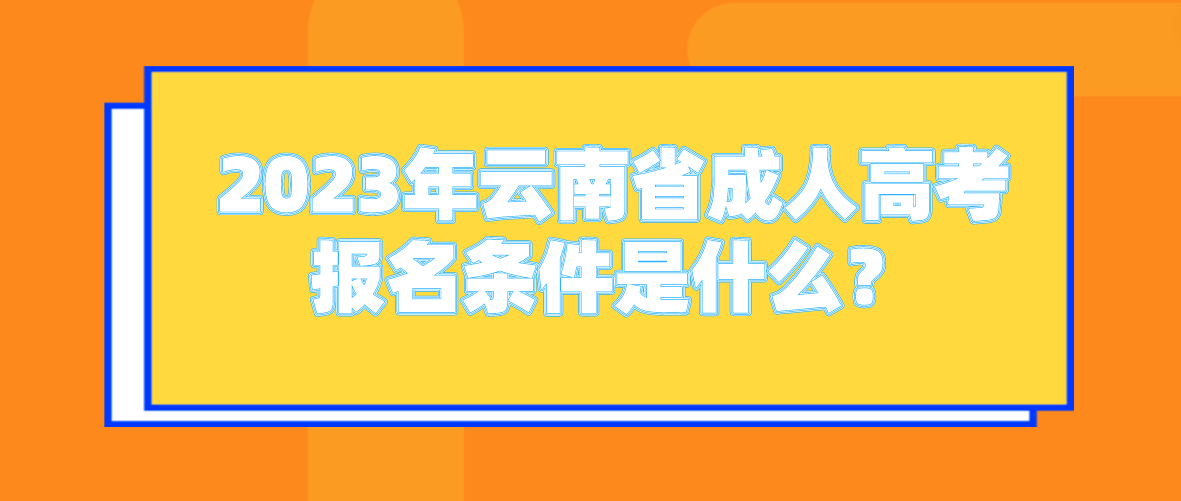 2023年云南省成人高考西雙版納報名條件是什么？