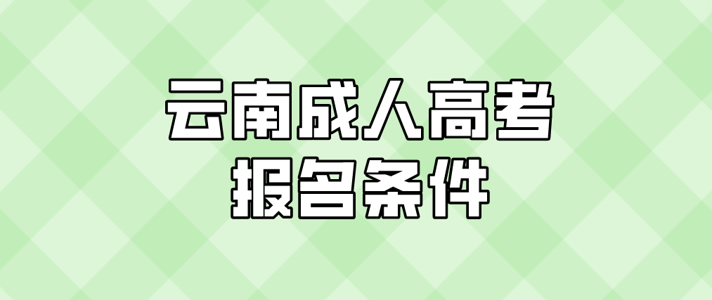 2023年云南成人高考西雙版納報名條件是什么？