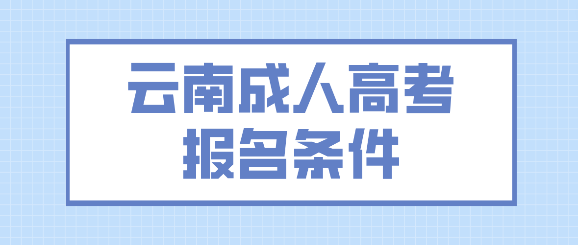 2023云南成人高考德宏報(bào)名條件是什么？