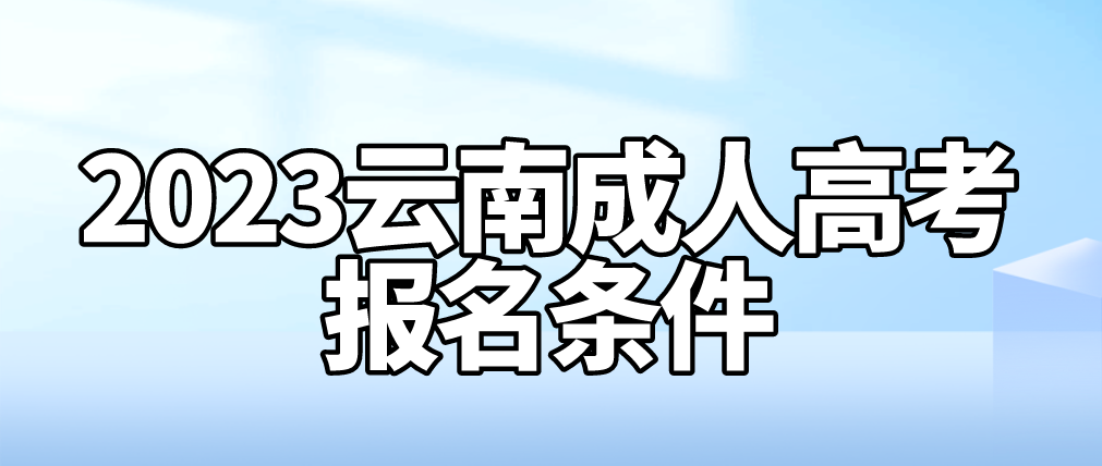 2023年云南成人高考怒江報名條件是什么？