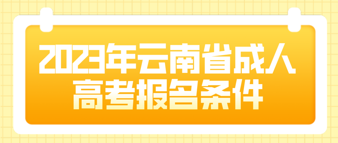 2023年云南省成人高考玉溪報名條件是什么？