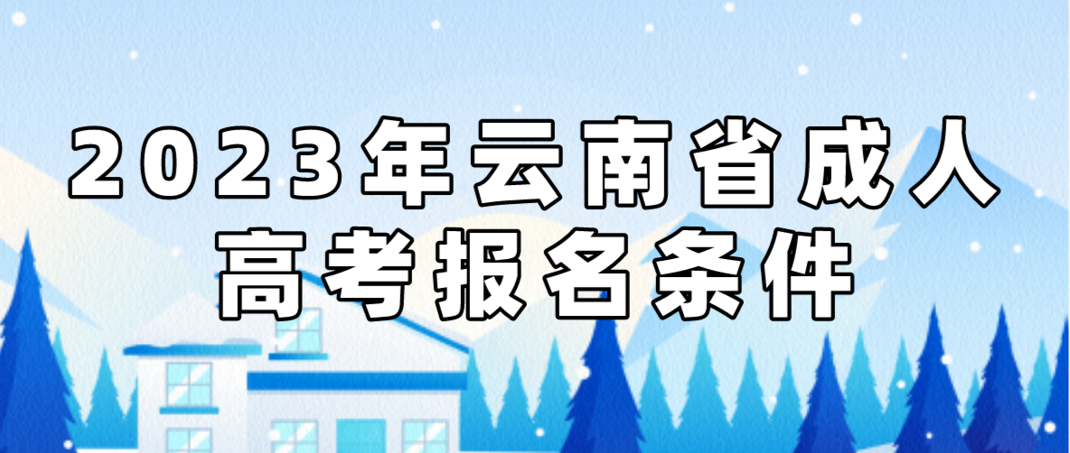 2023年云南省成人高考昆明報名條件是什么？