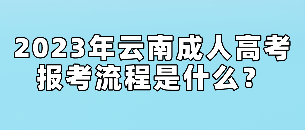 2023年云南省玉溪成人高考報(bào)考流程是什么？