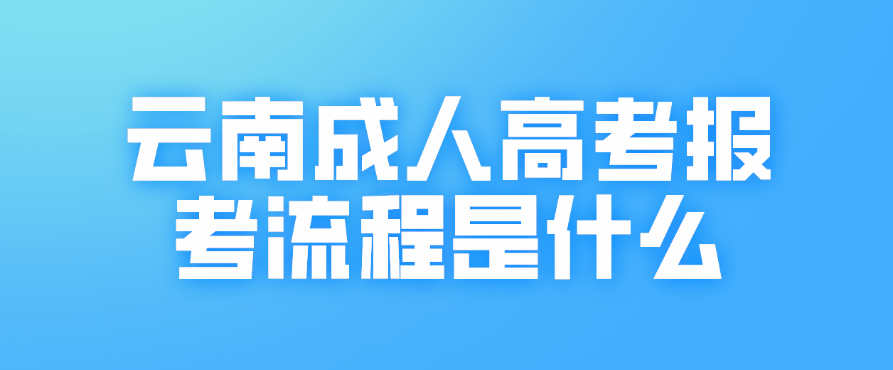 2023年云南省怒江成人高考報考流程是什么？